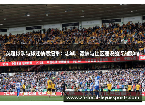 英超球队与球迷情感纽带:忠诚、激情与社区建设的深刻影响