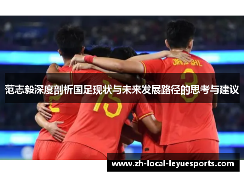 范志毅深度剖析国足现状与未来发展路径的思考与建议