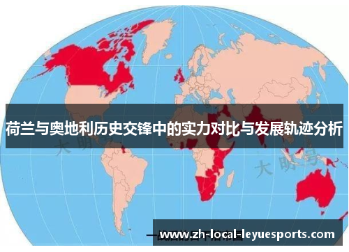 荷兰与奥地利历史交锋中的实力对比与发展轨迹分析 荷兰与奥地利历史交锋中的实力对比与发展轨迹分析