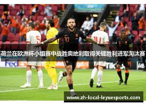 荷兰在欧洲杯小组赛中战胜奥地利取得关键胜利进军淘汰赛 荷兰在欧洲杯小组赛中战胜奥地利取得关键胜利进军淘汰赛