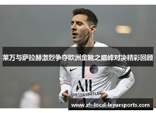 莱万与萨拉赫激烈争夺欧洲金靴之巅峰对决精彩回顾