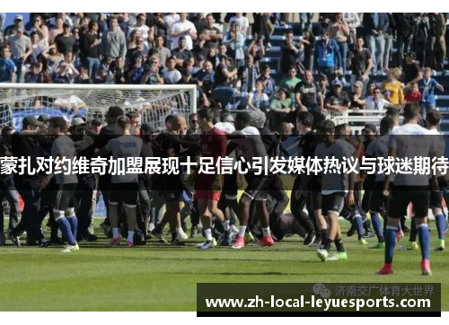 蒙扎对约维奇加盟展现十足信心引发媒体热议与球迷期待