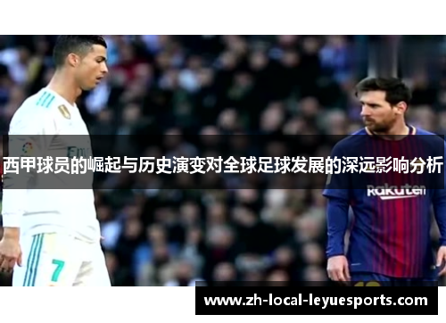 西甲球员的崛起与历史演变对全球足球发展的深远影响分析 西甲球员的崛起与历史演变对全球足球发展的深远影响分析