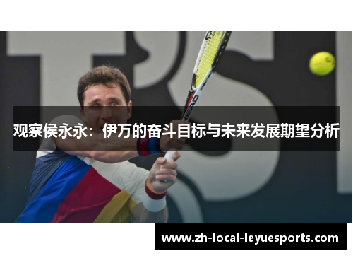 观察侯永永：伊万的奋斗目标与未来发展期望分析