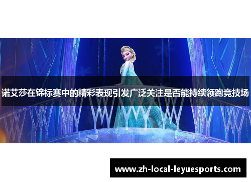 诺艾莎在锦标赛中的精彩表现引发广泛关注是否能持续领跑竞技场