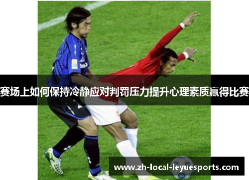 赛场上如何保持冷静应对判罚压力提升心理素质赢得比赛 赛场上如何保持冷静应对判罚压力提升心理素质赢得比赛