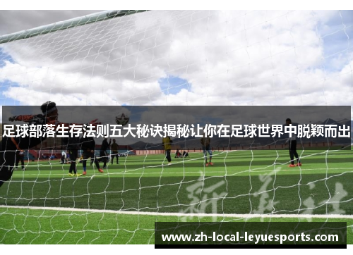 足球部落生存法则五大秘诀揭秘让你在足球世界中脱颖而出 足球部落生存法则五大秘诀揭秘让你在足球世界中脱颖而出