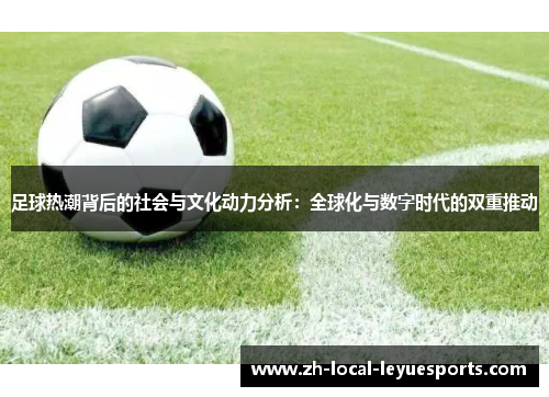 足球热潮背后的社会与文化动力分析:全球化与数字时代的双重推动 足球热潮背后的社会与文化动力分析:全球化与数字时代的双重推动