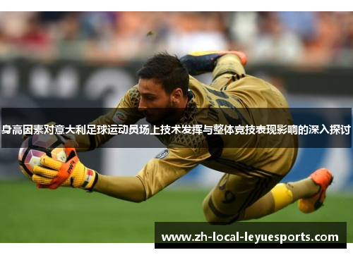 身高因素对意大利足球运动员场上技术发挥与整体竞技表现影响的深入探讨 身高因素对意大利足球运动员场上技术发挥与整体竞技表现影响的深入探讨