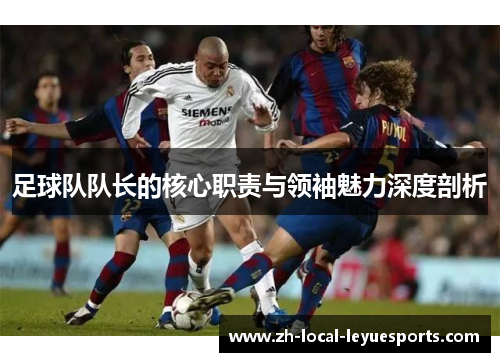 足球队队长的核心职责与领袖魅力深度剖析 足球队队长的核心职责与领袖魅力深度剖析