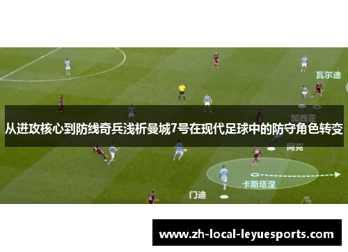 从进攻核心到防线奇兵浅析曼城7号在现代足球中的防守角色转变 从进攻核心到防线奇兵浅析曼城7号在现代足球中的防守角色转变