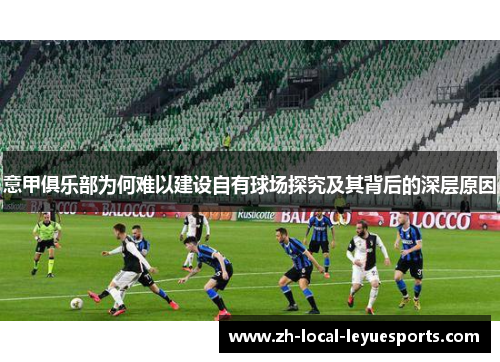 意甲俱乐部为何难以建设自有球场探究及其背后的深层原因