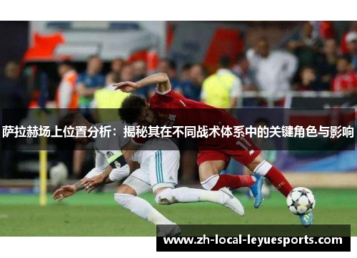 萨拉赫场上位置分析：揭秘其在不同战术体系中的关键角色与影响