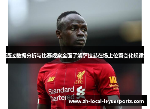 通过数据分析与比赛观察全面了解萨拉赫在场上位置变化规律