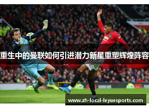 重生中的曼联如何引进潜力新星重塑辉煌阵容