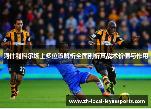 阿什利科尔场上多位置解析全面剖析其战术价值与作用