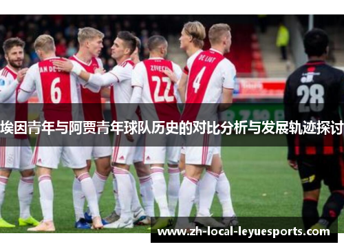 埃因青年与阿贾青年球队历史的对比分析与发展轨迹探讨 埃因青年与阿贾青年球队历史的对比分析与发展轨迹探讨