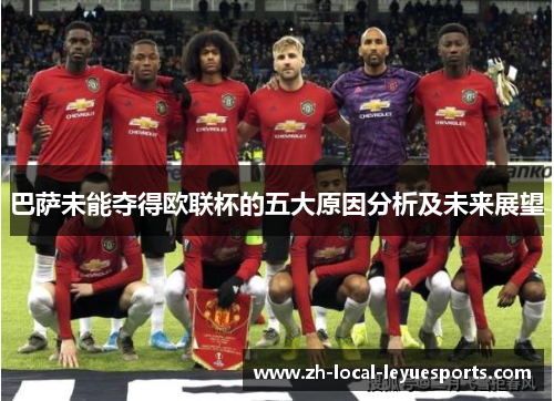 巴萨未能夺得欧联杯的五大原因分析及未来展望 巴萨未能夺得欧联杯的五大原因分析及未来展望