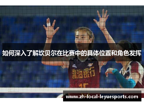 如何深入了解坎贝尔在比赛中的具体位置和角色发挥 如何深入了解坎贝尔在比赛中的具体位置和角色发挥