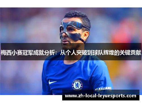 梅西小赛冠军成就分析：从个人突破到球队辉煌的关键贡献