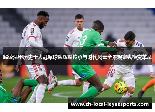 解读法甲历史十大冠军球队辉煌传承与时代风云全景观察纵横变革录 解读法甲历史十大冠军球队辉煌传承与时代风云全景观察纵横变革录