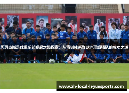 阿贾克斯足球俱乐部崛起之路探索：从青训体系到欧洲顶级强队的成功之道
