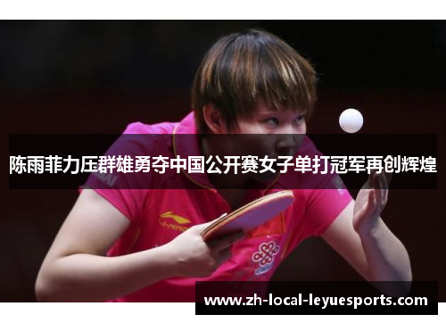陈雨菲力压群雄勇夺中国公开赛女子单打冠军再创辉煌