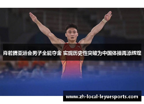 肖若腾亚运会男子全能夺金 实现历史性突破为中国体操再添辉煌 肖若腾亚运会男子全能夺金 实现历史性突破为中国体操再添辉煌