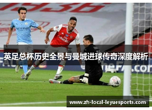 英足总杯历史全景与曼城进球传奇深度解析