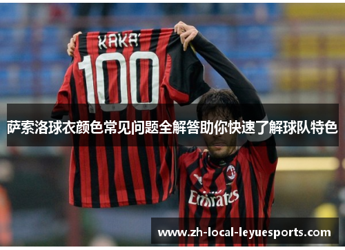 萨索洛球衣颜色常见问题全解答助你快速了解球队特色 萨索洛球衣颜色常见问题全解答助你快速了解球队特色