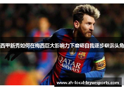 西甲新秀如何在梅西巨大影响力下磨砺自我逐步崭露头角