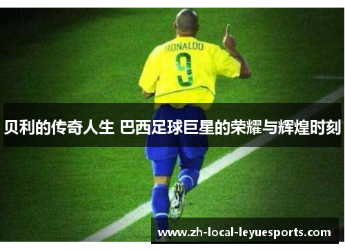 贝利的传奇人生 巴西足球巨星的荣耀与辉煌时刻