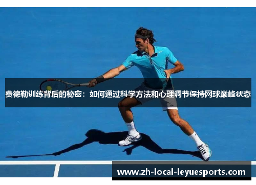 费德勒训练背后的秘密:如何通过科学方法和心理调节保持网球巅峰状态 费德勒训练背后的秘密:如何通过科学方法和心理调节保持网球巅峰状态