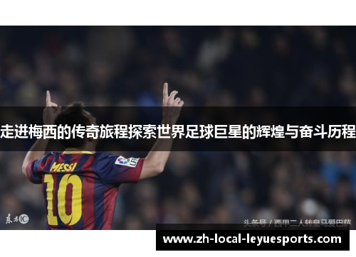 走进梅西的传奇旅程探索世界足球巨星的辉煌与奋斗历程 走进梅西的传奇旅程探索世界足球巨星的辉煌与奋斗历程