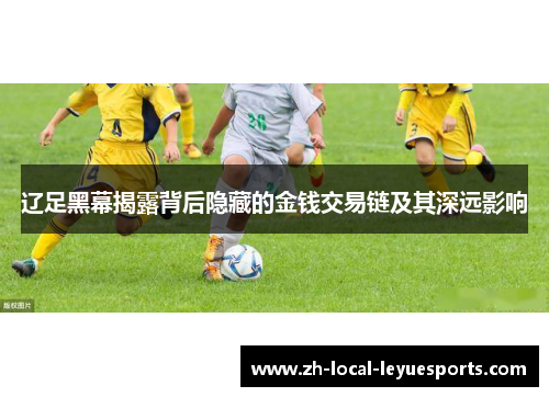 辽足黑幕揭露背后隐藏的金钱交易链及其深远影响 辽足黑幕揭露背后隐藏的金钱交易链及其深远影响