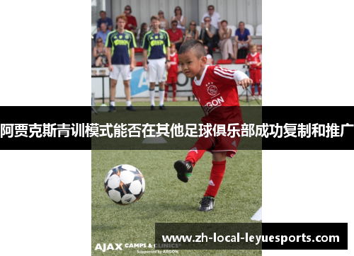阿贾克斯青训模式能否在其他足球俱乐部成功复制和推广 阿贾克斯青训模式能否在其他足球俱乐部成功复制和推广