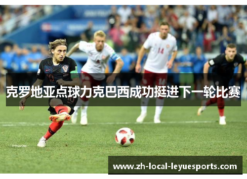 克罗地亚点球力克巴西成功挺进下一轮比赛