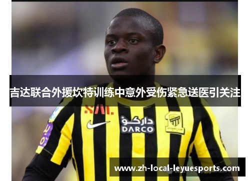 吉达联合外援坎特训练中意外受伤紧急送医引关注