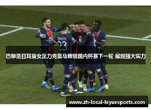 巴黎圣日耳曼女足力克皇马晋级国内杯赛下一轮 展现强大实力 巴黎圣日耳曼女足力克皇马晋级国内杯赛下一轮 展现强大实力