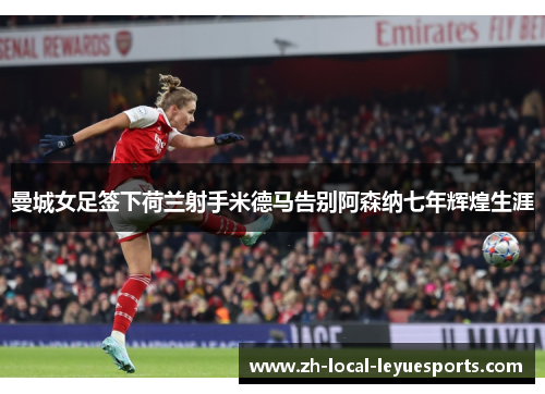 曼城女足签下荷兰射手米德马告别阿森纳七年辉煌生涯