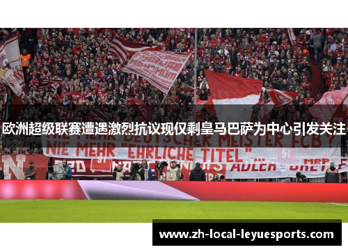 欧洲超级联赛遭遇激烈抗议现仅剩皇马巴萨为中心引发关注