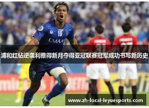 浦和红钻逆袭利雅得新月夺得亚冠联赛冠军成功书写新历史