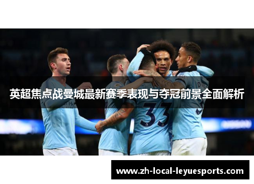 英超焦点战曼城最新赛季表现与夺冠前景全面解析 英超焦点战曼城最新赛季表现与夺冠前景全面解析
