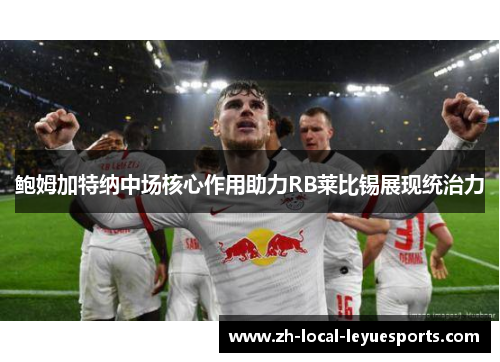 鲍姆加特纳中场核心作用助力RB莱比锡展现统治力