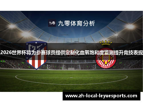 2026世界杯将为参赛球员提供定制化血氧饱和度监测提升竞技表现