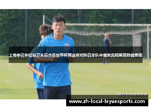 上海申花年轻后卫朱辰杰在世界杯预选赛对阵日本队中首发亮相展现稳健表现