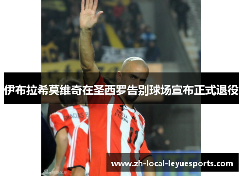 伊布拉希莫维奇在圣西罗告别球场宣布正式退役