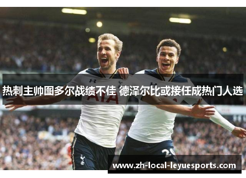 热刺主帅图多尔战绩不佳 德泽尔比或接任成热门人选