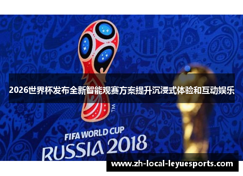 2026世界杯发布全新智能观赛方案提升沉浸式体验和互动娱乐